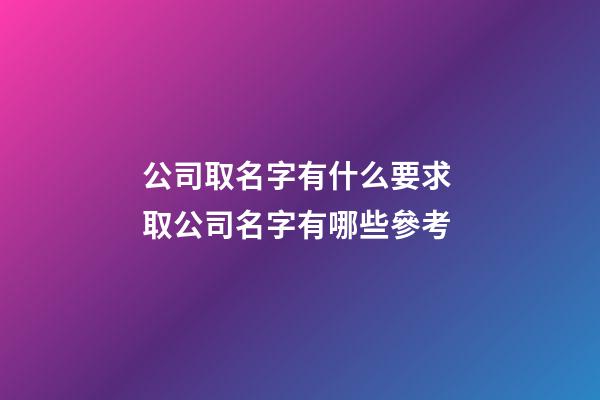 公司取名字有什么要求 取公司名字有哪些參考-第1張-公司起名-玄機派